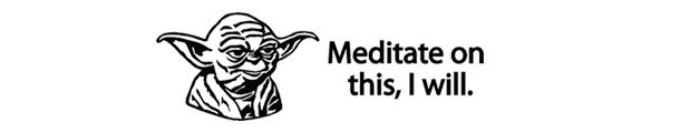 Yoda - meditate on this, I will