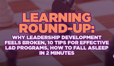 Learning Round-Up: Why Leadership Development Feels Broken, 10 Tips for Effective L&D Programs, How to Fall Asleep in 2 Minutes | Profiling & Assessment Tools